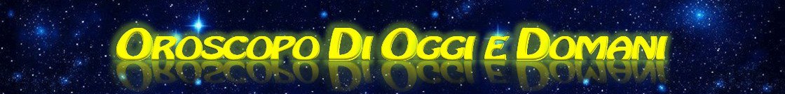 L'OROSCOPO DI OGGI E DOMANI - Il miglior sito di astrologia, oroscopi giornaliero, settimanale, mensile, annuale online gratis