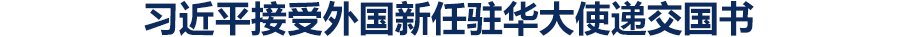 习近平接受外国新任驻华大使递交国书