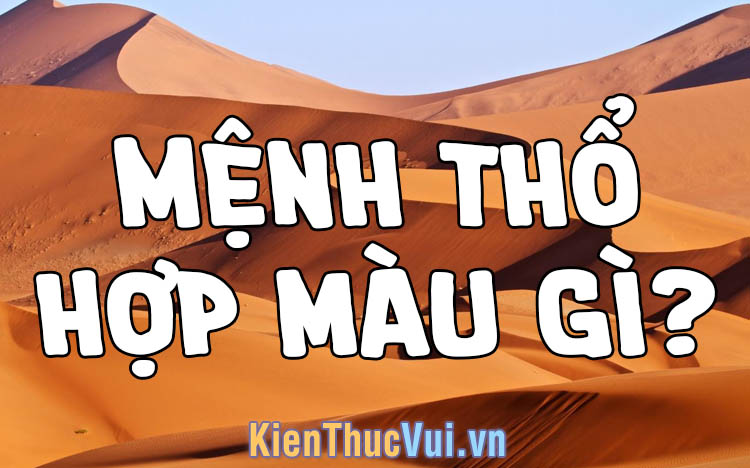 Theo phong thủy Mệnh thổ hợp m&agrave;u g&igrave; nhất?
