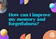 How can I improve my memory and forgetfulness?