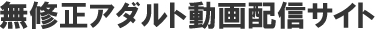 無修正アダルト動画配信サイト