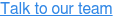 Talk to our team
