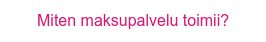 Miten maksupalvelu toimii?