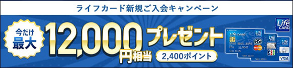 ライフカード新規ご入会キャンペーン 今だけ最大 12,000円相当プレゼント