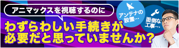 アニマックスを視聴するのにわずらわしい手続きが必要だと思っていませんか？